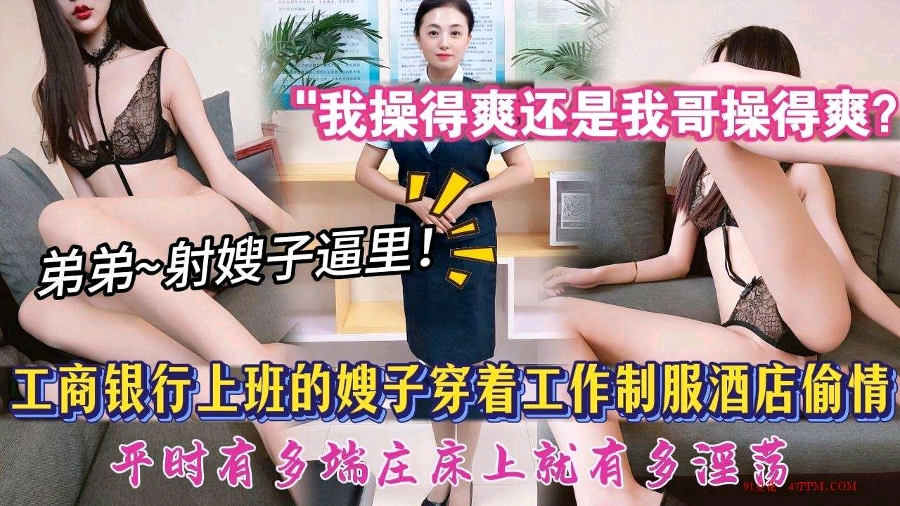 【乱伦偷情嫂子】“我操得爽还是我哥操得爽”对白淫荡。真实乱伦工商银行上班的嫂子，大哥出差嫂子下班后