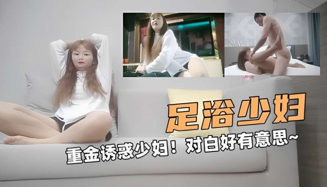 足浴的偷拍重金诱惑少妇对白好有意思