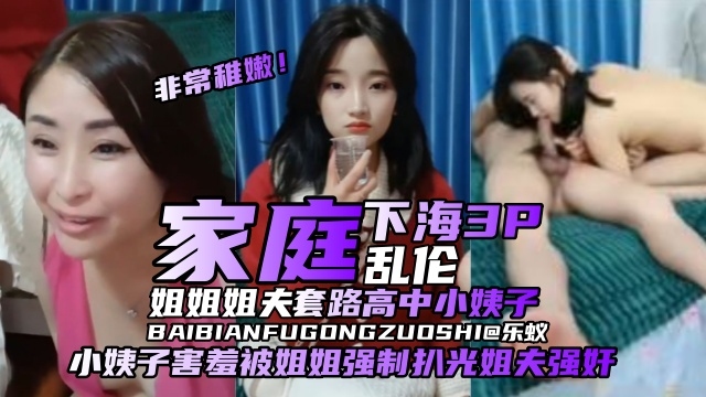 【家庭乱伦-下海3P】姐姐姐夫套路清纯高中小姨子出来赚钱，小姨子非常羞涩被姐姐强制扒光姐夫直播强奸！