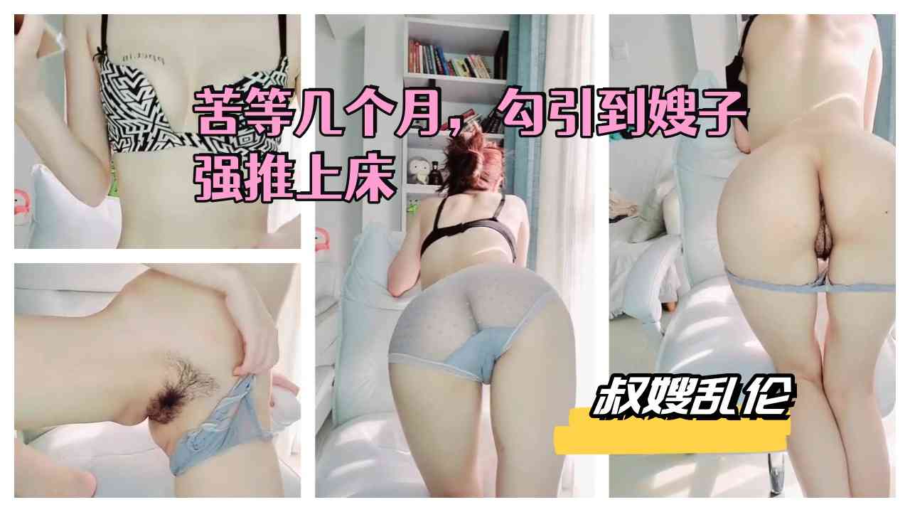 叔嫂乱伦，苦等几个月，勾引到嫂子强推上床