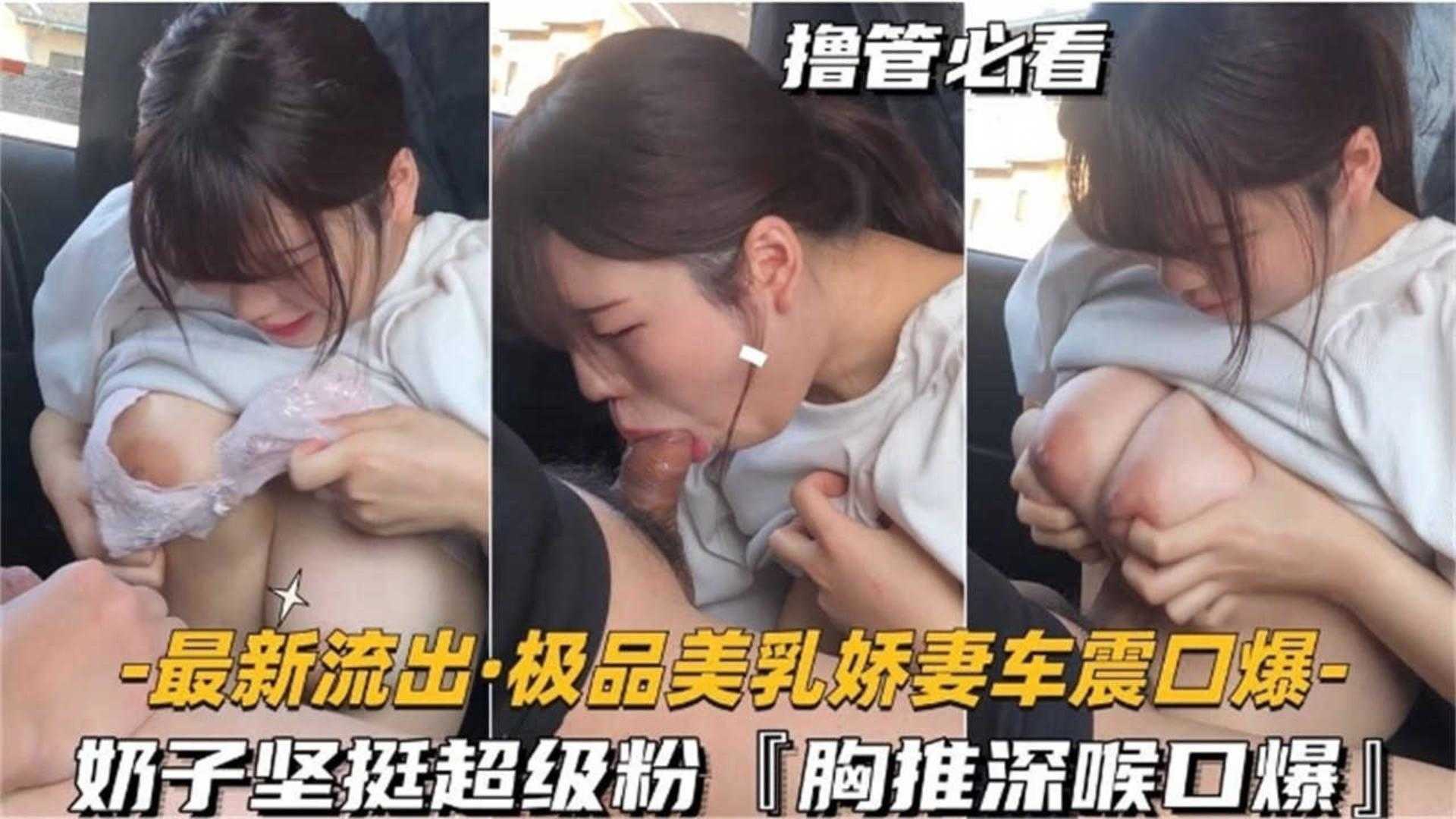 极品美乳娇妻车震口爆，奶子坚挺超级粉，胸推深喉口爆