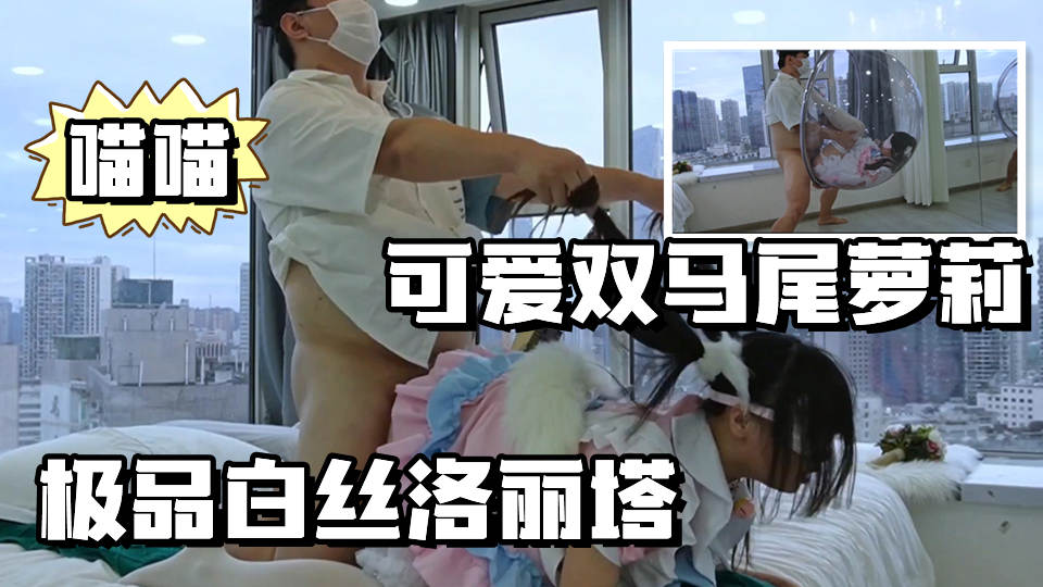 【可爱双马尾】极品洛丽塔喵喵被乘骑后入