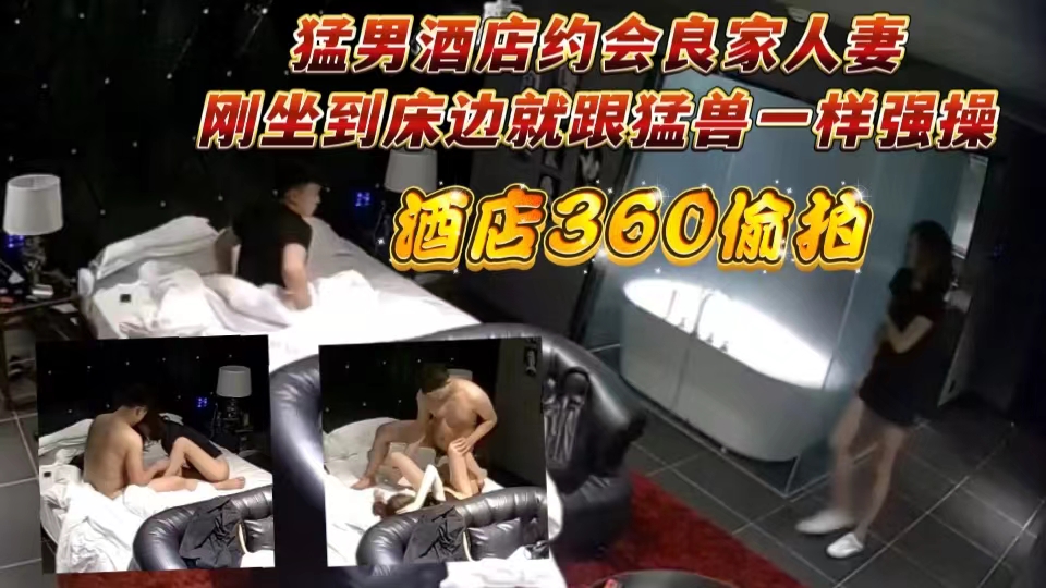 猛男酒店约会良家人妻刚坐到床边就跟猛兽一样强操