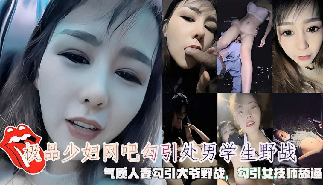 极品少妇网吧勾引处男学生野战，勾引大爷野战，勾引按女技师舔逼自己