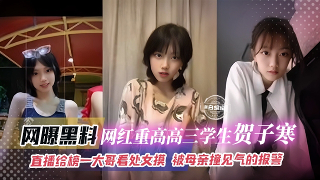 网曝黑料-网红重点高三学生贺子涵直播给榜一大哥看处女膜被母亲撞见气得要报警