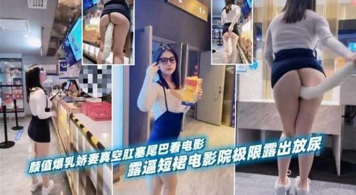 户外露出-高颜值女神娇妻戴着肛塞电影院极限露出-