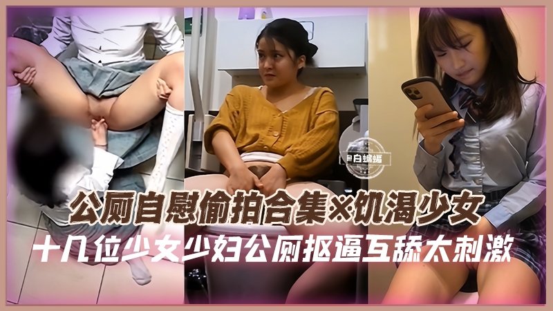 公厕自慰偷拍合集-饥渴少女十几位少女少妇公厕扣逼互舔太刺激-
