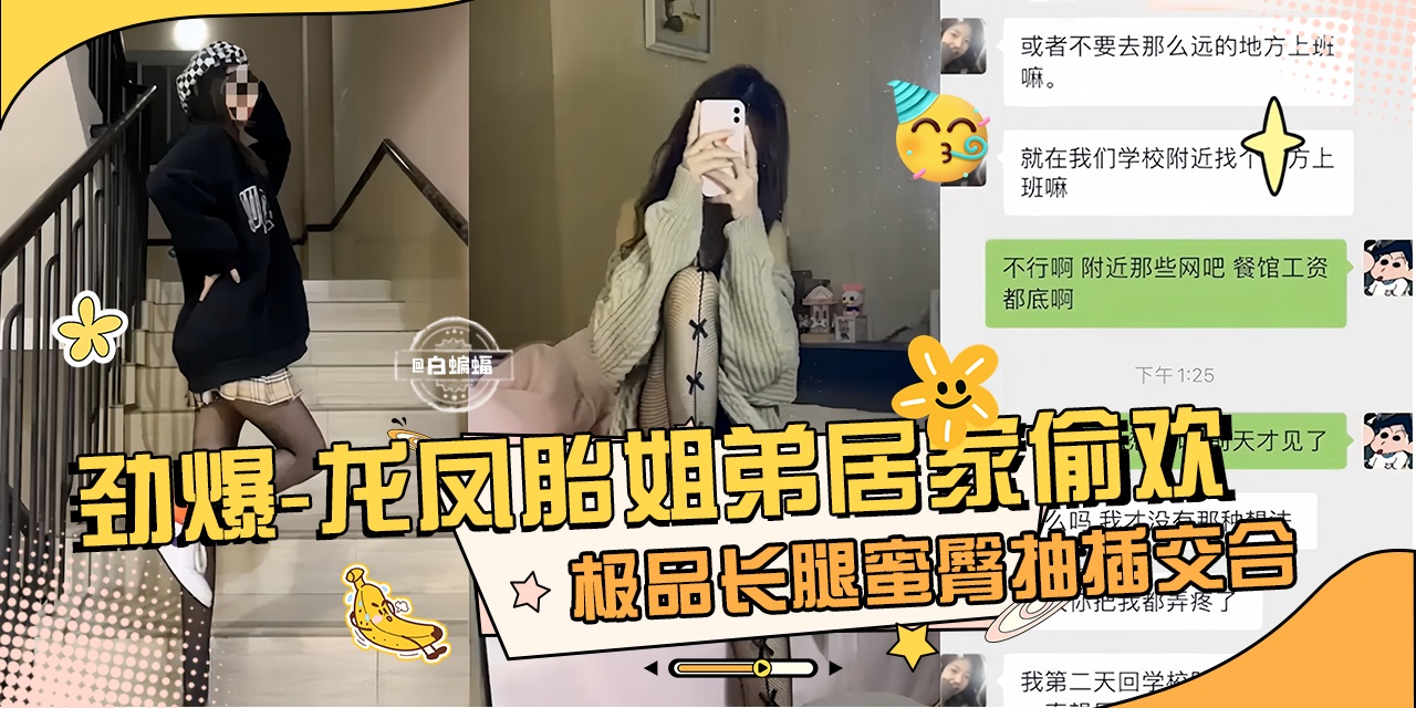 劲爆真实龙凤胎姐弟乱伦性爱泄密，极品长腿女神蜜桃臀姐姐主动口爆我的大吊-