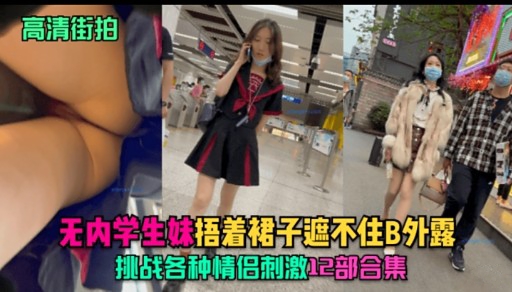 高清街拍无内学生妹捂着裙子遮不住B外露挑战各种情侣刺激12部合集