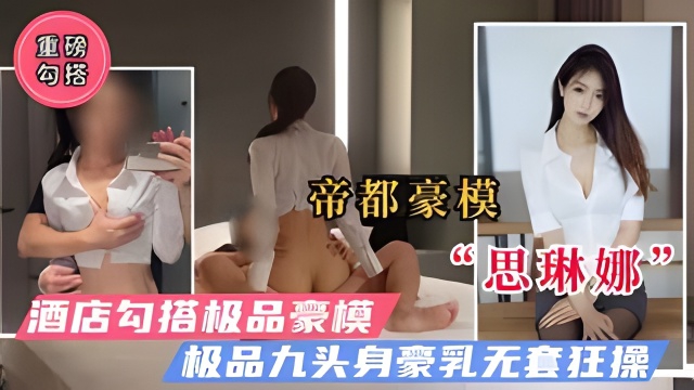 【重磅勾搭】魔都极品豪模思琳娜极品九头身无套疯狂抽插！