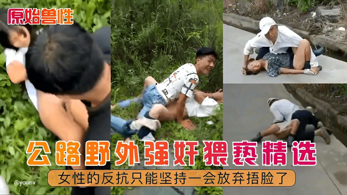 【原始兽性】公里野外强奸猥亵精选，女性的反抗只能坚持一会就放弃捂脸了
