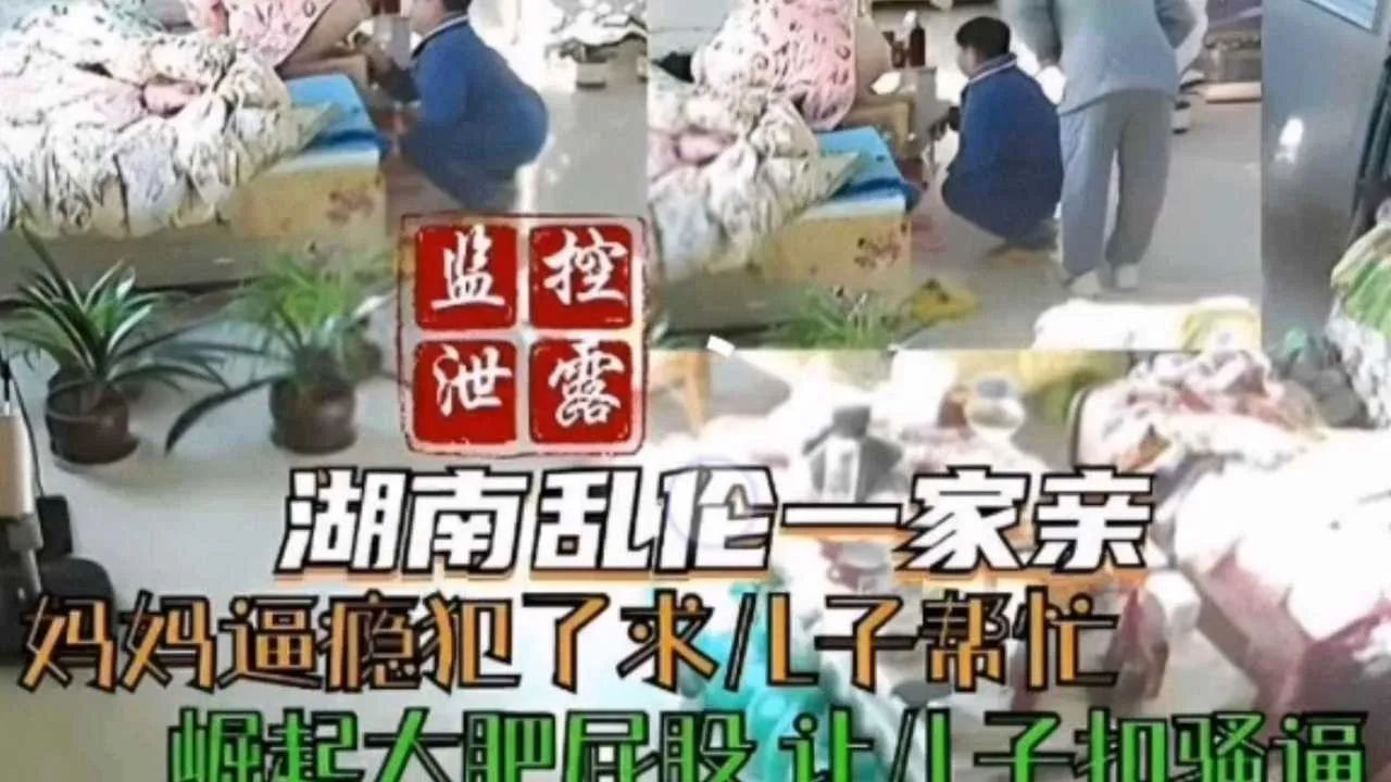 湖南乱伦一家亲 妈妈逼瘾犯了求儿子帮忙撅起屁股让儿子扣骚逼