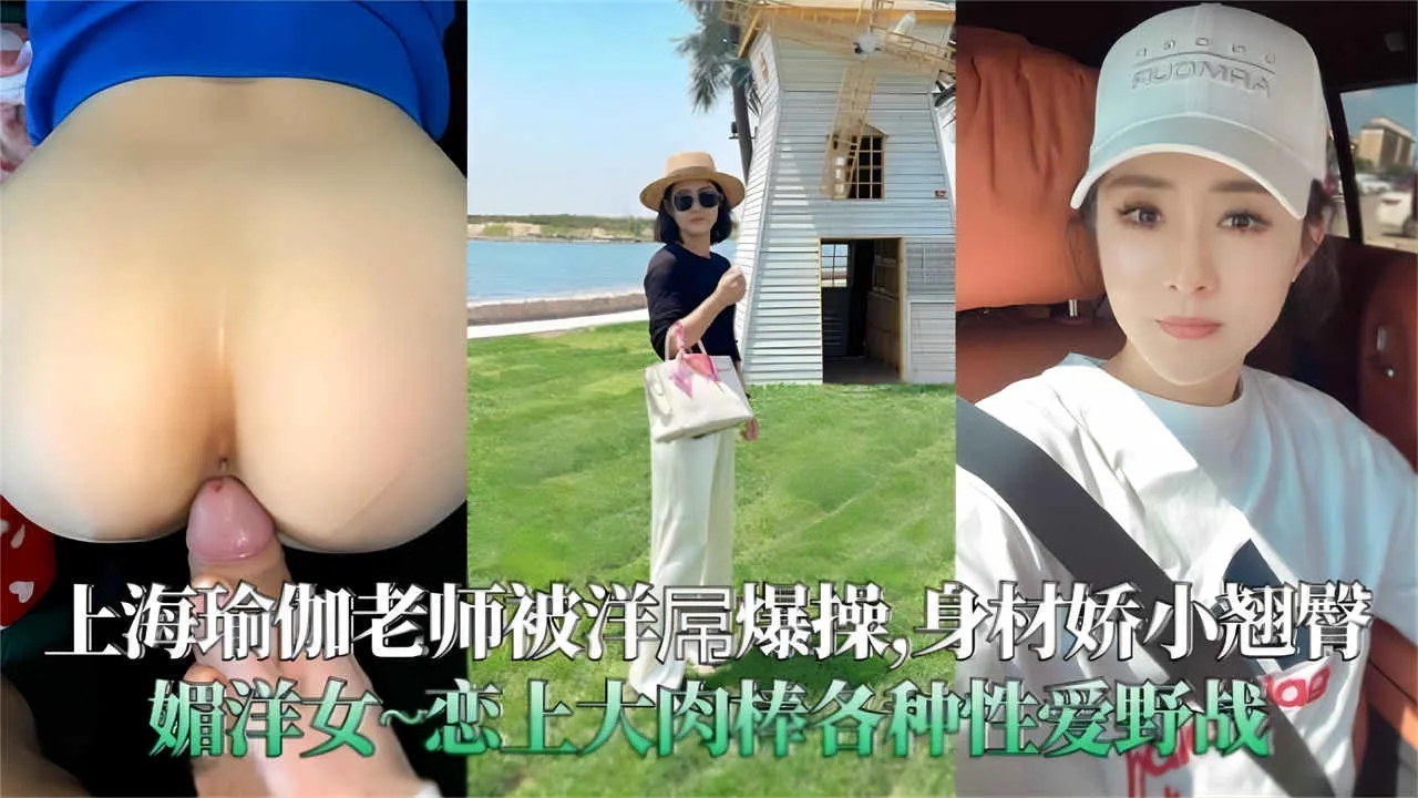 上海瑜伽老师被洋吊爆操，身材娇小翘臀媚外母狗，恋上大肉棒各种性爱野战