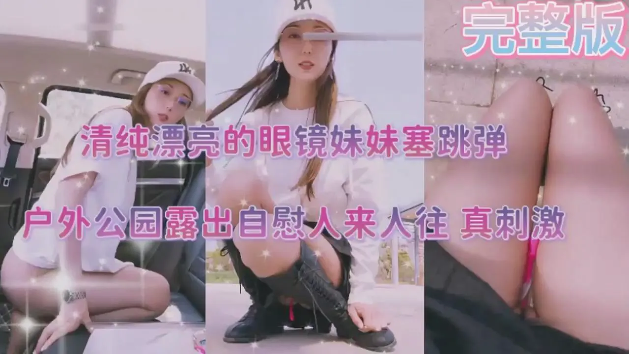 清纯漂亮的眼镜妹妹塞跳弹，户外公园露出自慰人来人往，真刺激