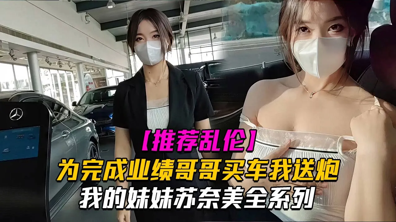 我的妹妹苏奈美之为了完成业绩奈美一定会竭尽全力哦哥哥买车我送炮