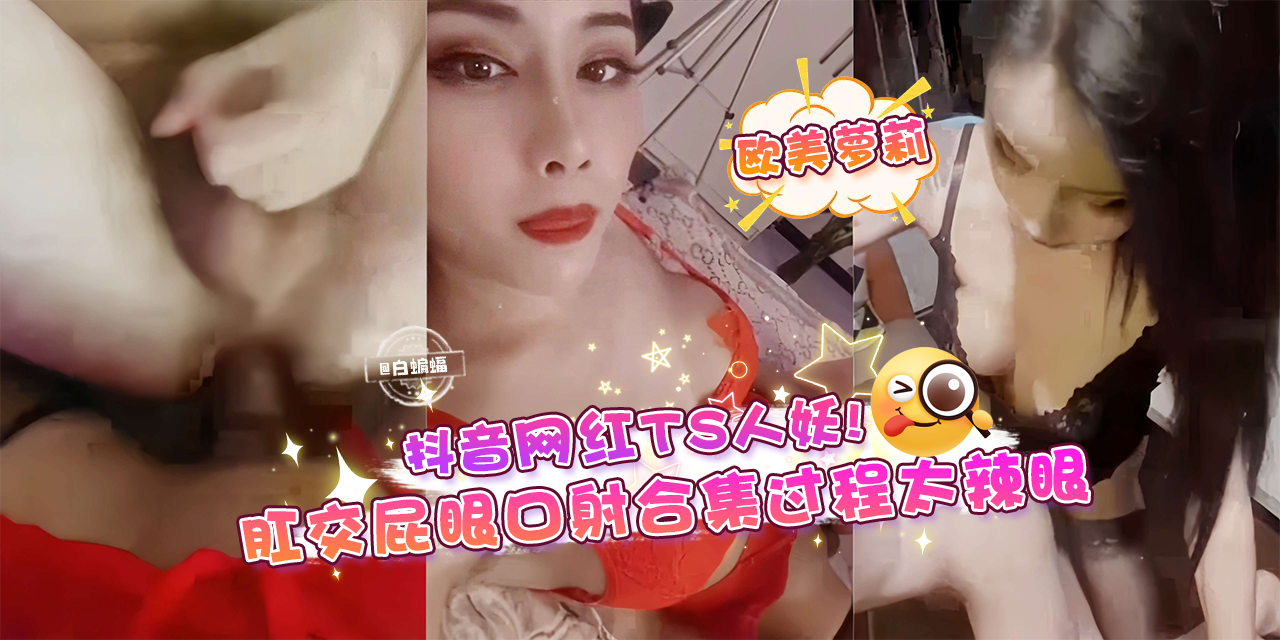 网曝黑料-抖音网红TS人妖！肛交屁眼口射合集过程简直不要太辣眼！