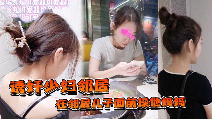 【诱奸少妇邻居】在邻居儿子面前操他妈妈不料被发现_&ldquo;那没办法了_&rdquo;