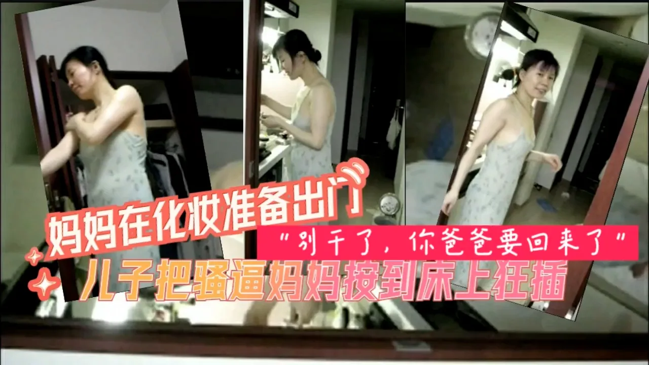 妈妈化妆准备出门被儿子按到床上爆插=乱伦