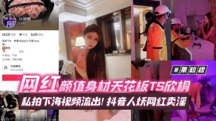 推荐【年度稀缺百万粉丝网红黑料】网红颜值身材天花板TS欣桐私下海视频流出！抖音人妖网红卖淫
