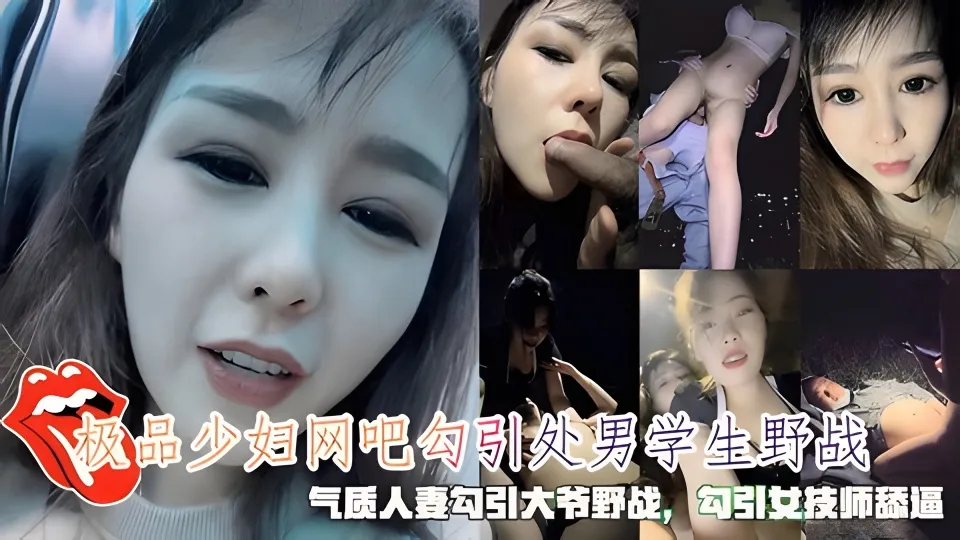 极品少妇网吧勾引处男学生野战，勾引大爷野战，勾引按女技师舔逼