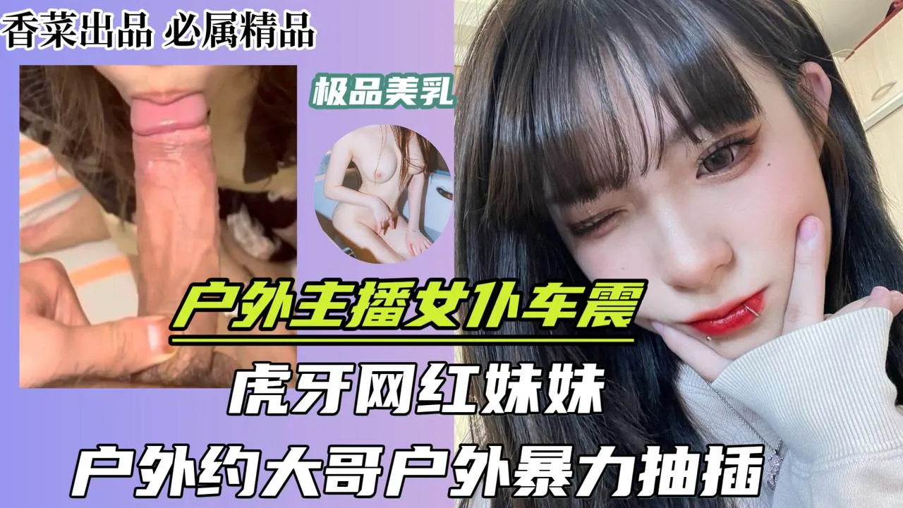 户外主播女仆车震！虎牙网红妹妹，户外约大哥户外暴力抽插！