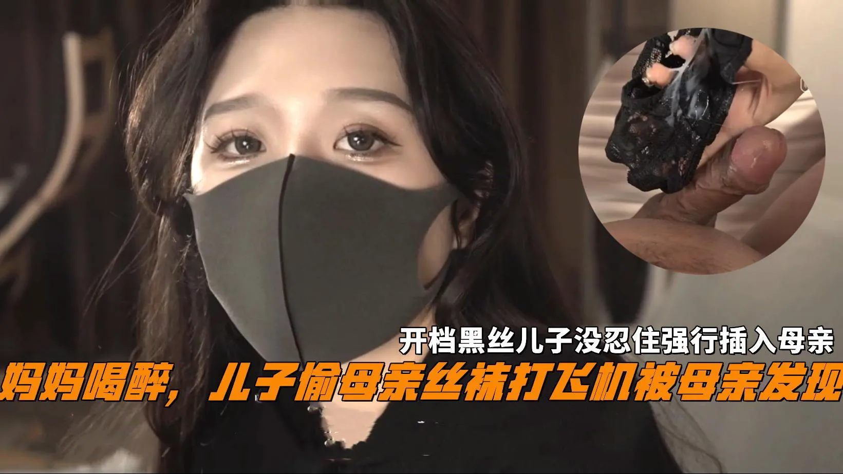 妈妈喝醉，儿子偷母亲丝袜打飞机被母亲发现，开档黑丝儿子没忍住强行潜入母亲