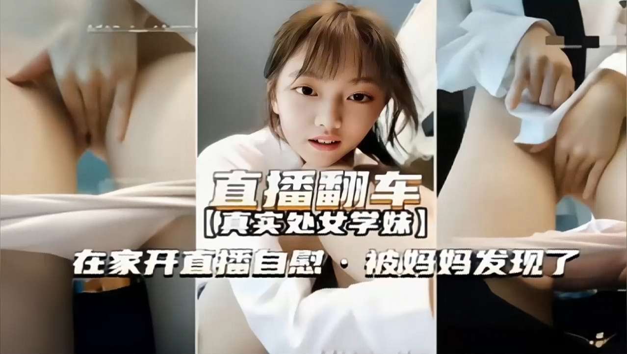 【真实处女学妹】直播翻车在家开直播自慰·被妈妈发现了