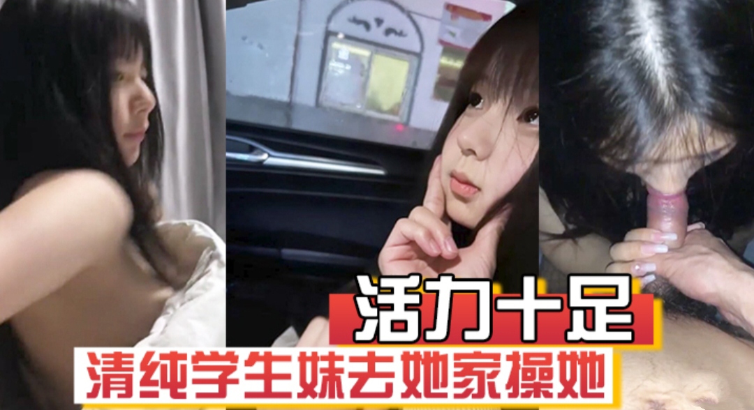 活力十足的学生妹去她家操她  非常带劲 足交口交样样都来