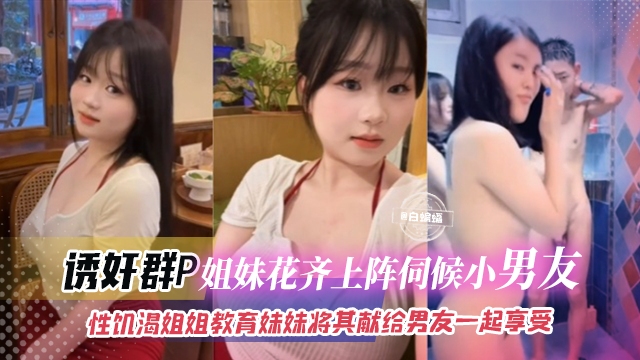 【诱奸群P-貌美姐妹花】性饥渴姐姐PUA妹妹，让妹妹将一切献给男友我们俩一起享受，炸裂三观！！
