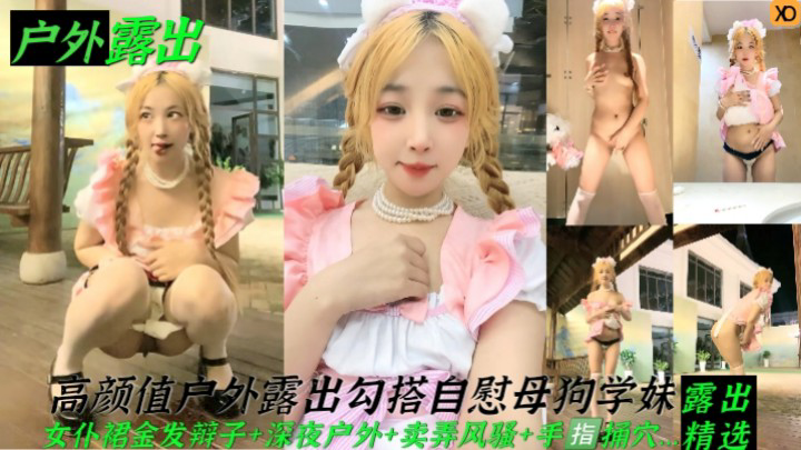 【户外露出】高颜值户外露出勾搭自慰母狗学妹！女仆裙金发辩子+深夜户外+卖弄风骚+手指捅穴..