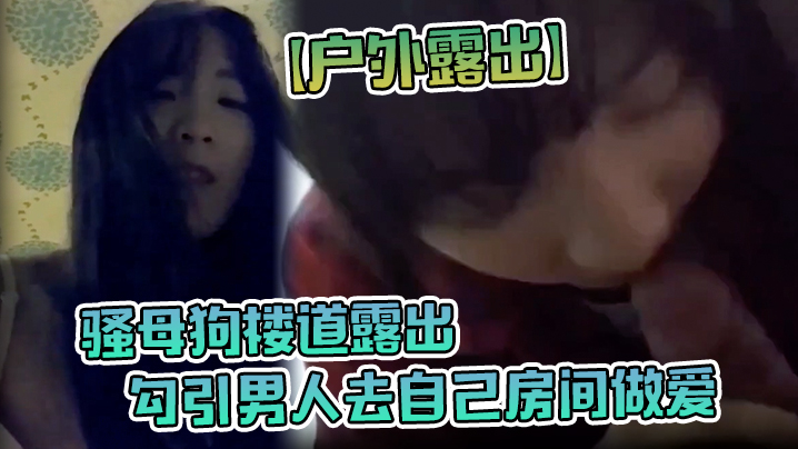 【户外露出】骚母狗楼道露出，勾引男人去自己房间做爱