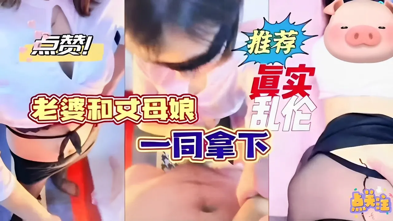 点赞！ 推荐老婆和丈母娘 乱伦一同拿下