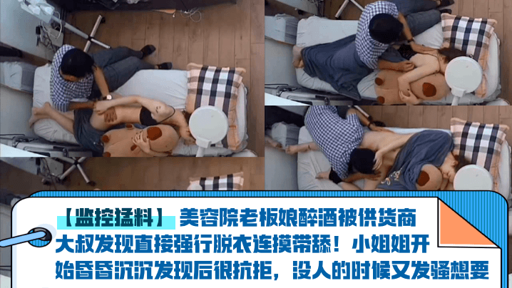 【监控猛料】美容院老板娘醉酒被供货商大叔发现直接强行脱衣连摸带舔！小姐姐开始昏昏沉沉发现后很抗拒，没人的时候又发骚想要！