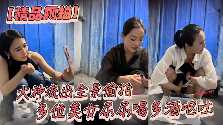 【精品厕拍】大神流出全景偷拍多位美女尿尿喝多酒呕吐