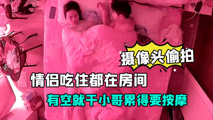 【酒店安防摄像头偷拍】放假开房的情侣吃住都在房间有空就干小哥累得要按摩