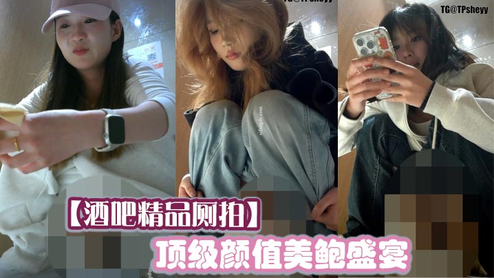 【酒吧精品厕拍】顶级颜值美鲍盛宴