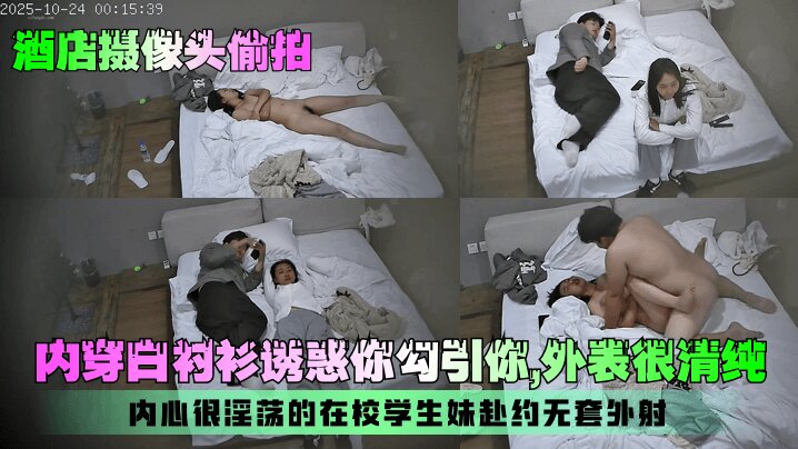【酒店摄像头偷拍】内穿白襯衫誘惑你勾引你  外表很清純 內心很淫蕩的在校學生妹赴约无套外射
