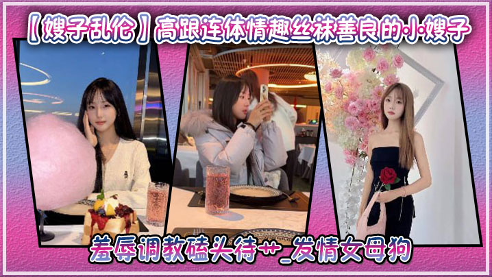 【嫂子乱伦】高跟连体情趣丝袜善良的小嫂子,羞辱调教磕头待艹_发情女母狗,爆肏后入中出激射宫口