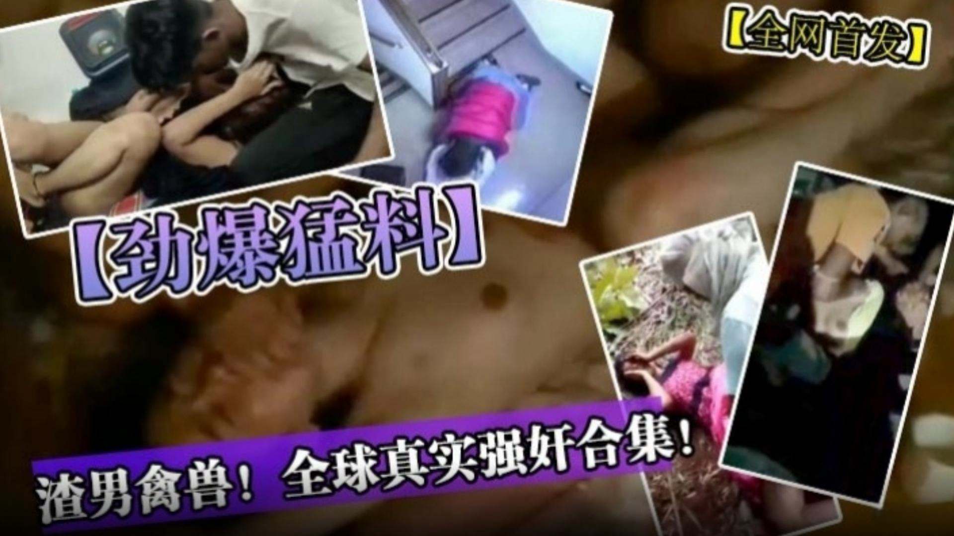 【劲爆猛料】全网首发-渣男禽兽！全球真实强奸合集！