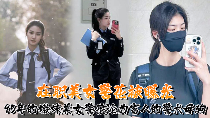 又一在职美女警花被曝光，95年的嫩妹美女警花沦为富人的警犬母狗