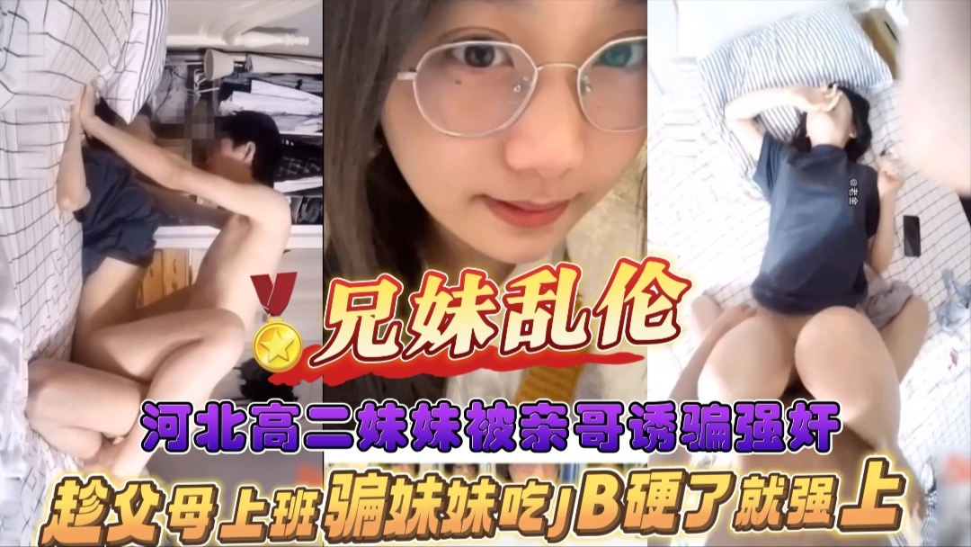 【河北高二妹妹被亲哥诱骗强奸】趁父母上班骗妹妹吃JB硬了就强上