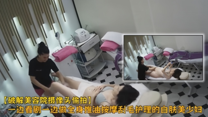 【破解美容院摄像头偷拍】一边看剧一边做全身推油按摩刮毛护理的白肤美少妇