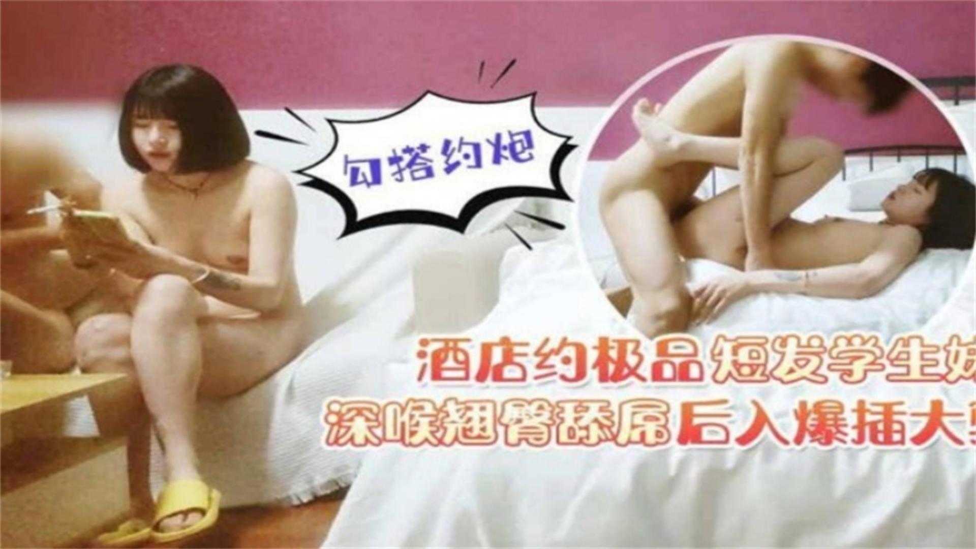 酒店约极品短发学生妹，深喉翘臀舔屌后入爆插