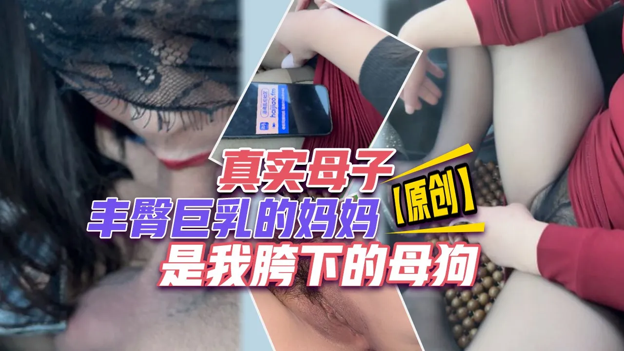 【原创】真实母子 丰臀巨乳的妈妈是我胯下的母狗