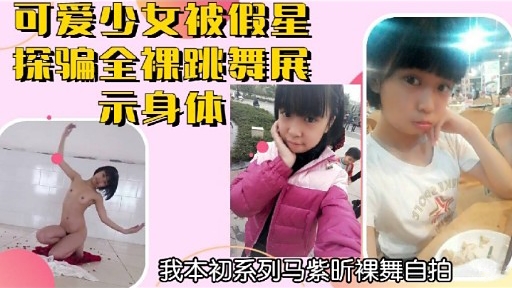 可爱少女被假星探骗全裸跳舞展示身休
