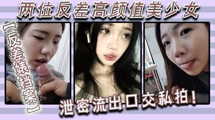【反差婊档案】两位反差高颜值美少女泄密流出，口交私拍！