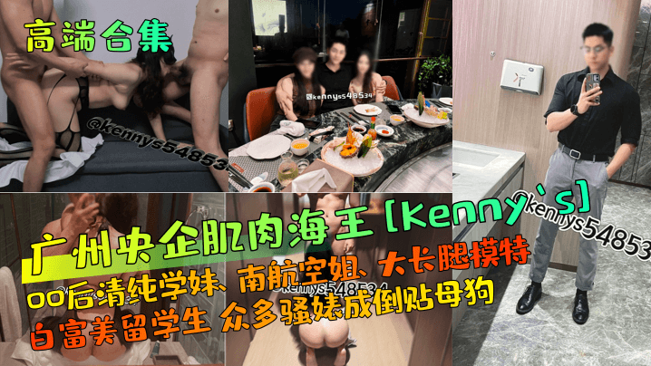 【高端合集】广州央企肌肉海王[Kenny`s]00后清纯学妹、南航空姐、大长腿模特、白富美留学生 众多骚婊成倒贴母狗！
