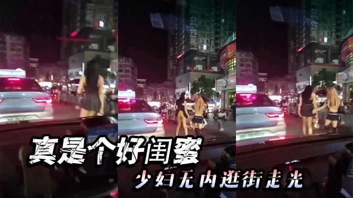真是个好闺蜜，少妇无内逛街走光