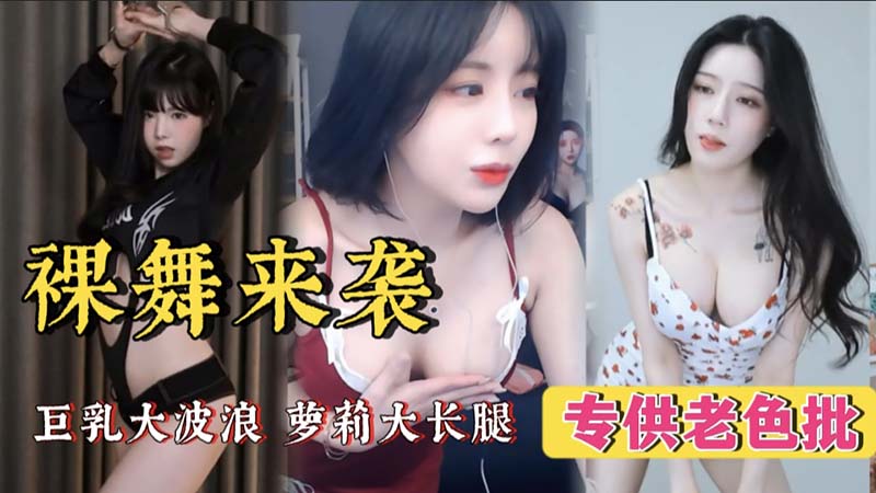 裸舞来袭，巨乳大菠萝，萝莉大长腿