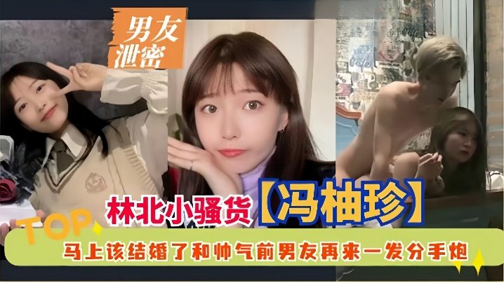 【男友泄密】林北小骚货冯柚珍，马上该结婚了和帅气前男友再来一发分手炮清晰对话